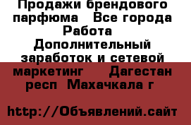 Продажи брендового парфюма - Все города Работа » Дополнительный заработок и сетевой маркетинг   . Дагестан респ.,Махачкала г.
